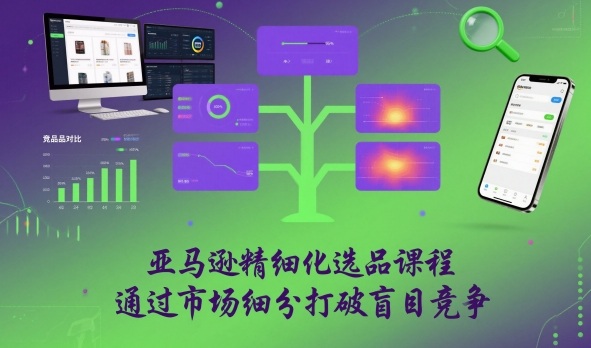 亚马逊精细化选品课程,通过市场细分打破盲目竞争网创吧-网创项目资源站-副业项目-创业项目-搞钱项目网创吧
