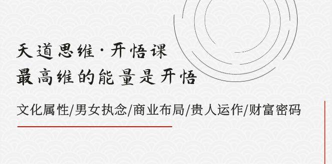 (7975期)天道思维·开悟课-最高维的能量是开悟,文化属性/男女执念/商业布局/贵人..网创吧-网创项目资源站-副业项目-创业项目-搞钱项目网创吧