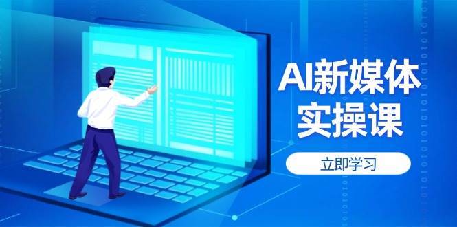AI新媒体实操课，快速提升账号权重，打造高曝光主页与爆款内容网创吧-网创项目资源站-副业项目-创业项目-搞钱项目网创吧