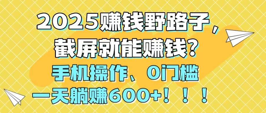 (14771期)2025赚钱野路子,截屏就能赚钱?手机操作0门槛,一天躺赚600+!!!网创吧-网创项目资源站-副业项目-创业项目-搞钱项目网创吧