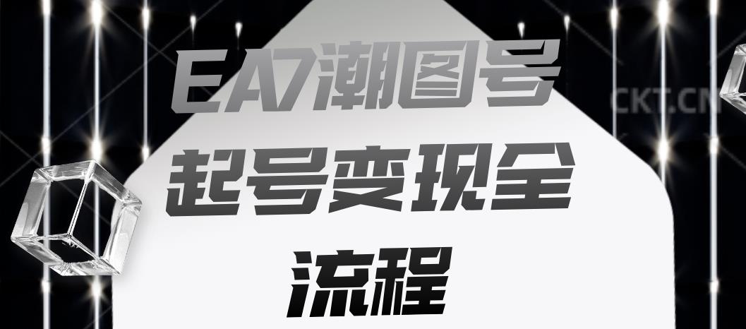 EA7潮图号起号变现全流程,快速起号飞速涨粉【揭秘】网创吧-网创项目资源站-副业项目-创业项目-搞钱项目网创吧