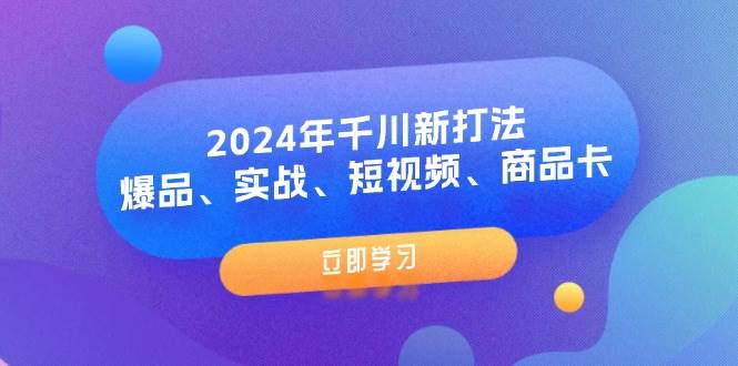 (11875期)2024年千川新打法:爆品、实战、短视频、商品卡(8节课)网创吧-网创项目资源站-副业项目-创业项目-搞钱项目网创吧
