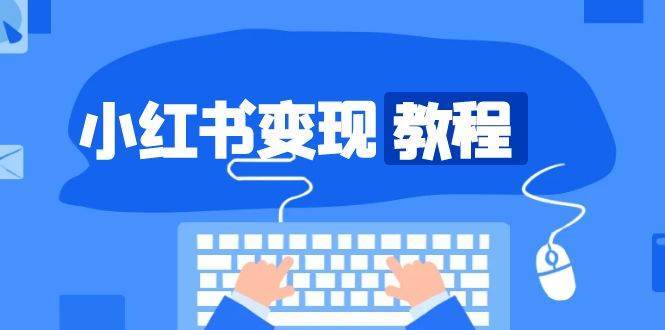 小红书变现教程,精准账号定位,开启赚钱之旅,打造爆款账号网创吧-网创项目资源站-副业项目-创业项目-搞钱项目网创吧
