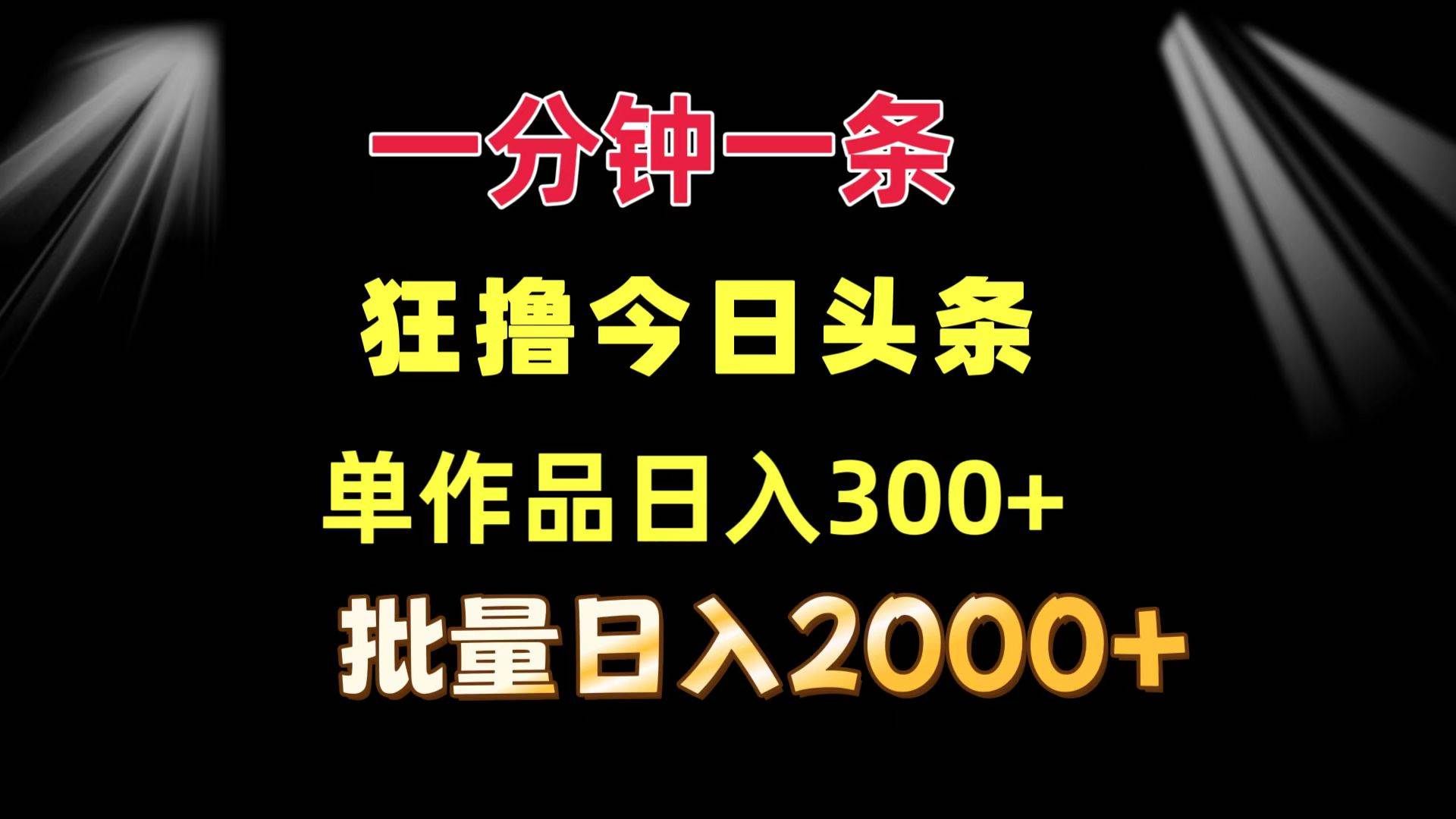 (12040期)一分钟一条 狂撸今日头条 单作品日收益300+ 批量日入2000+网创吧-网创项目资源站-副业项目-创业项目-搞钱项目网创吧