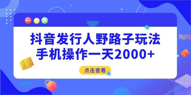 (14319期)抖音发行人野路子玩法,手机操作一天2000+网创吧-网创项目资源站-副业项目-创业项目-搞钱项目网创吧