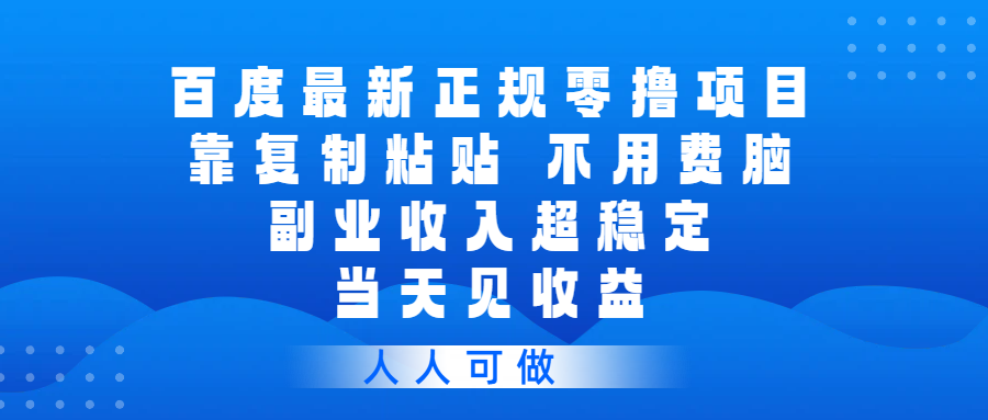 百度最新正规零撸项目,靠复制粘贴,不用费脑,副业收入超稳定,当天见收益,人人可做网创吧-网创项目资源站-副业项目-创业项目-搞钱项目网创吧