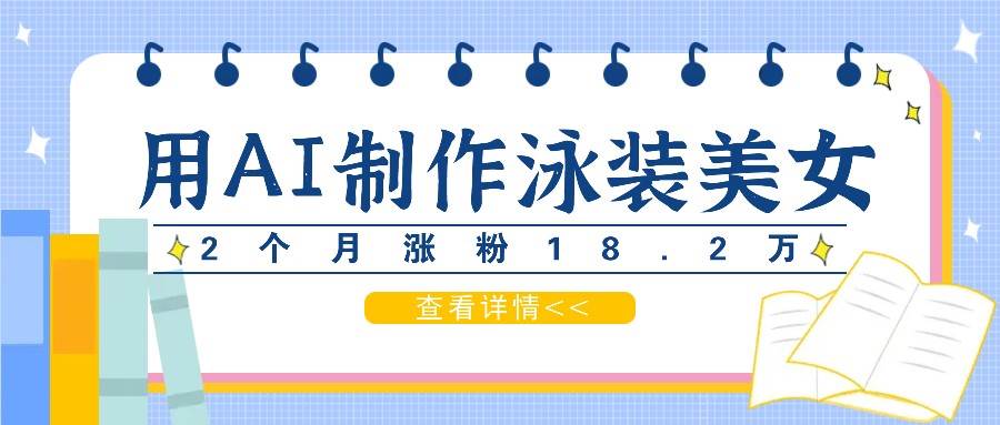 用AI生成泳装美女短视频,2个月涨粉18.2万,多种变现月收益万元网创吧-网创项目资源站-副业项目-创业项目-搞钱项目网创吧