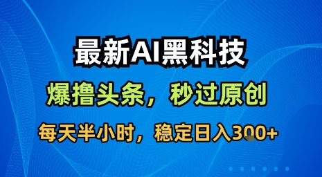 最新AI黑科技软件撸头条搬运，无需任何指令，秒过原创，每天半小时，稳定日入3张【揭秘】网创吧-网创项目资源站-副业项目-创业项目-搞钱项目网创吧
