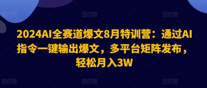 2024AI全赛道爆文8月特训营:通过AI指令一键输出爆文,多平台矩阵发布,轻松月入3W【揭秘】网创吧-网创项目资源站-副业项目-创业项目-搞钱项目网创吧