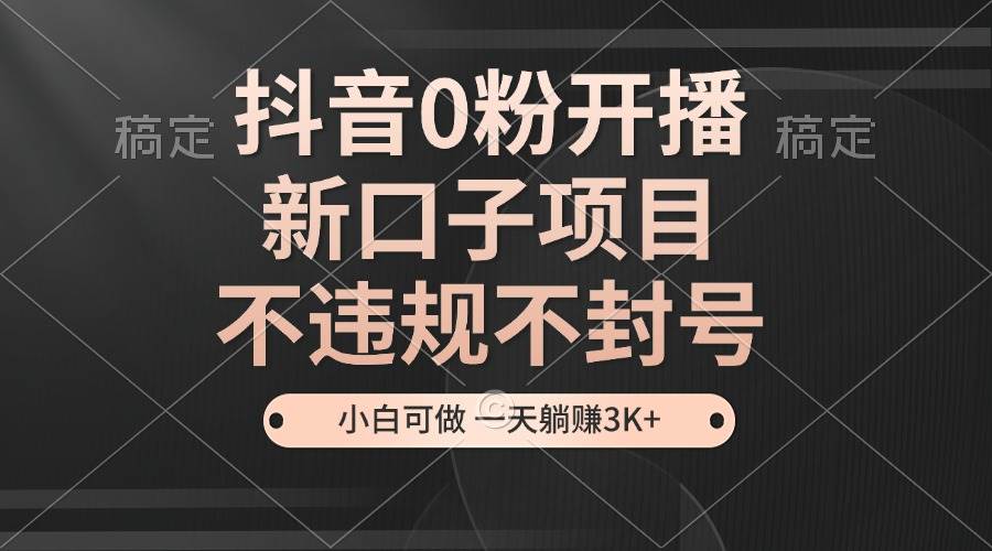 (13301期)抖音0粉开播,新口子项目,不违规不封号,小白可做,一天躺赚3K+网创吧-网创项目资源站-副业项目-创业项目-搞钱项目网创吧