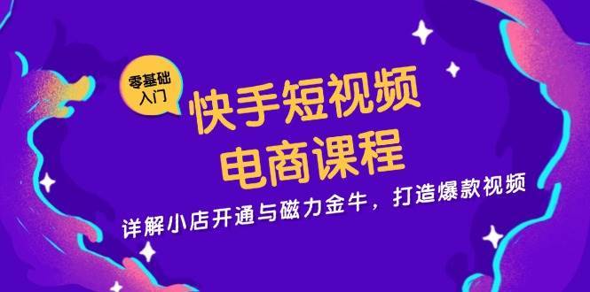快手短视频电商课程，详解小店开通与磁力金牛，打造爆款视频网创吧-网创项目资源站-副业项目-创业项目-搞钱项目网创吧