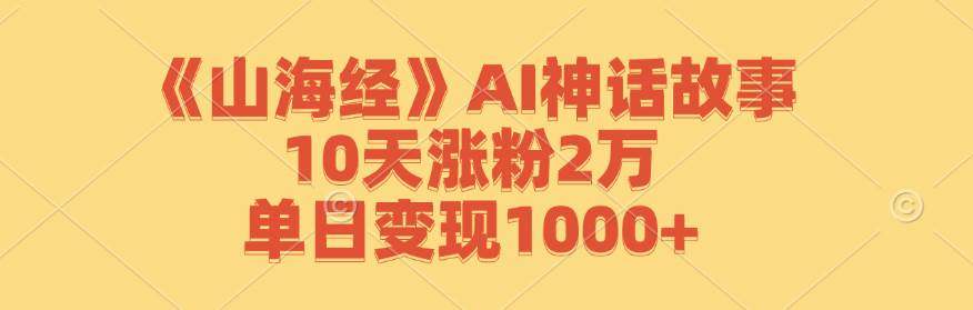 《山海经》AI神话故事,10天涨粉2万,单日变现1000+网创吧-网创项目资源站-副业项目-创业项目-搞钱项目网创吧