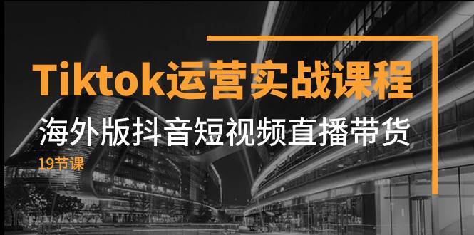 (7724期)Tiktok运营实战课程,海外版抖音短视频直播带货(19节课)网创吧-网创项目资源站-副业项目-创业项目-搞钱项目网创吧