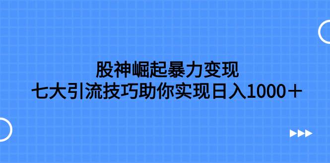 (7743期)股神崛起暴力变现,七大引流技巧助你实现日入1000+,按照流程操作,没...网创吧-网创项目资源站-副业项目-创业项目-搞钱项目网创吧
