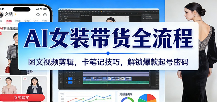 AI女装带货全流程：图文视频剪辑，卡笔记技巧，解锁爆款起号密码网创吧-网创项目资源站-副业项目-创业项目-搞钱项目网创吧