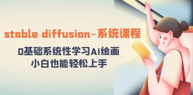 (8576期)stable diffusion-系统课程:0基础系统性学习AI绘画,小白也能轻松上手网创吧-网创项目资源站-副业项目-创业项目-搞钱项目网创吧