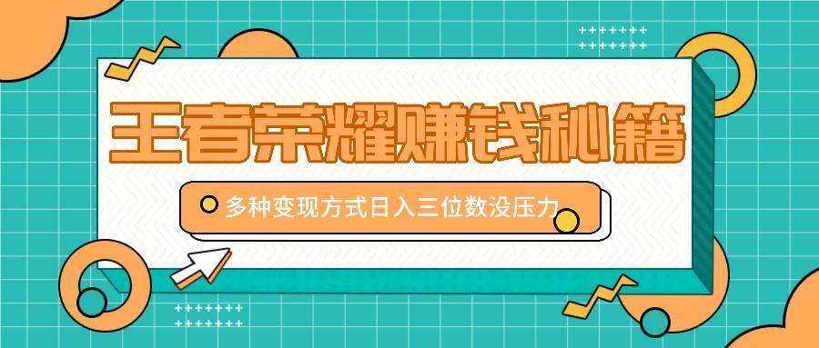 王者荣耀赚钱秘籍,多种变现方式,日入三位数没压力【附送资料】网创吧-网创项目资源站-副业项目-创业项目-搞钱项目网创吧