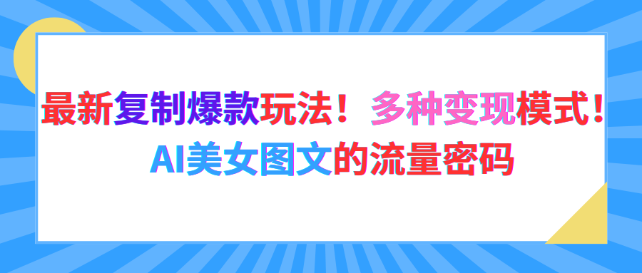 最新复制爆款玩法！多种变现模式！AI美女图文的流量密码网创吧-网创项目资源站-副业项目-创业项目-搞钱项目网创吧