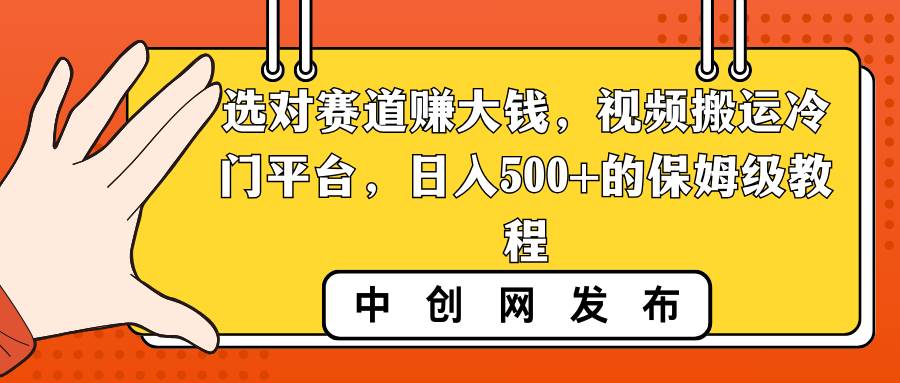 (8793期)选对赛道赚大钱,视频搬运冷门平台,日入500+的保姆级教程网创吧-网创项目资源站-副业项目-创业项目-搞钱项目网创吧