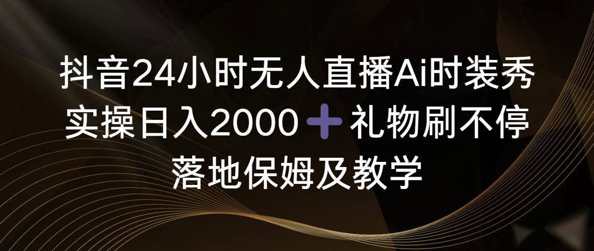 (8831期)抖音24小时无人直播Ai时装秀,实操日入2000+,礼物刷不停,落地保姆及教学网创吧-网创项目资源站-副业项目-创业项目-搞钱项目网创吧