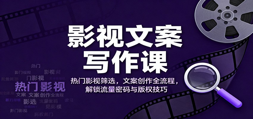 影视文案写作课：热门影视筛选，文案创作全流程，解锁流量密码与版权技巧网创吧-网创项目资源站-副业项目-创业项目-搞钱项目网创吧