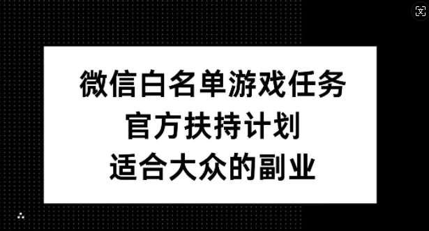 微信白名单游戏任务,官方扶持计划,适合大众的副业【揭秘】网创吧-网创项目资源站-副业项目-创业项目-搞钱项目网创吧