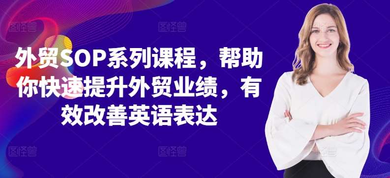 外贸SOP系列课程,帮助你快速提升外贸业绩,有效改善英语表达网创吧-网创项目资源站-副业项目-创业项目-搞钱项目网创吧