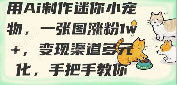 用AI制作迷你小宠物，一张图涨粉1w+，变现渠道多元化，手把手教你网创吧-网创项目资源站-副业项目-创业项目-搞钱项目网创吧