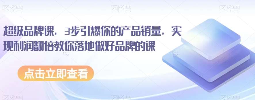超级品牌课,3步引爆你的产品销量,实现利润翻倍教你落地做好品牌的课网创吧-网创项目资源站-副业项目-创业项目-搞钱项目网创吧