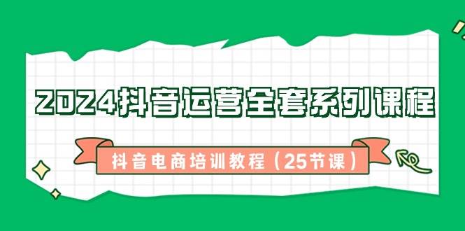 （8864期）2024抖音运营全套系列课程-抖音电商培训教程（25节课）网创吧-网创项目资源站-副业项目-创业项目-搞钱项目网创吧