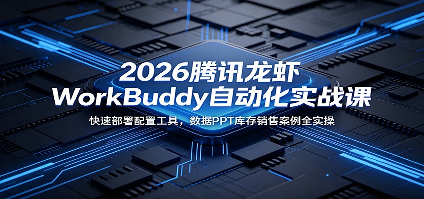 2026腾讯龙虾WorkBuddy自动化实战课：快速部署配置工具，数据PPT库存销售案例全实操网创吧-网创项目资源站-副业项目-创业项目-搞钱项目网创吧