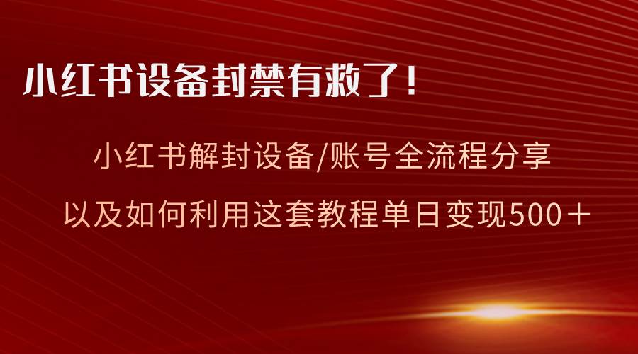 (8441期)小红书设备及账号解封全流程分享,亲测有效,以及如何利用教程变现网创吧-网创项目资源站-副业项目-创业项目-搞钱项目网创吧