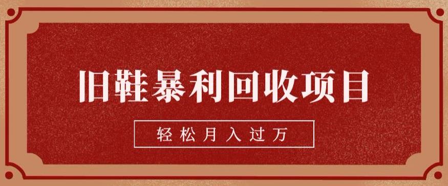 旧鞋暴利回收项目,轻松月入过万,详细教学视频【揭秘】网创吧-网创项目资源站-副业项目-创业项目-搞钱项目网创吧