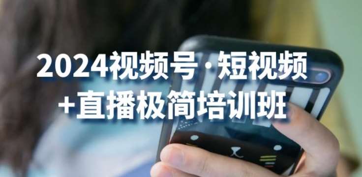 2024视频号·短视频+直播极简培训班:抓住视频号风口,流量红利网创吧-网创项目资源站-副业项目-创业项目-搞钱项目网创吧