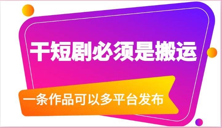 干短剧必须是搬运，一条作品可以多平台发布（附送软件）网创吧-网创项目资源站-副业项目-创业项目-搞钱项目网创吧