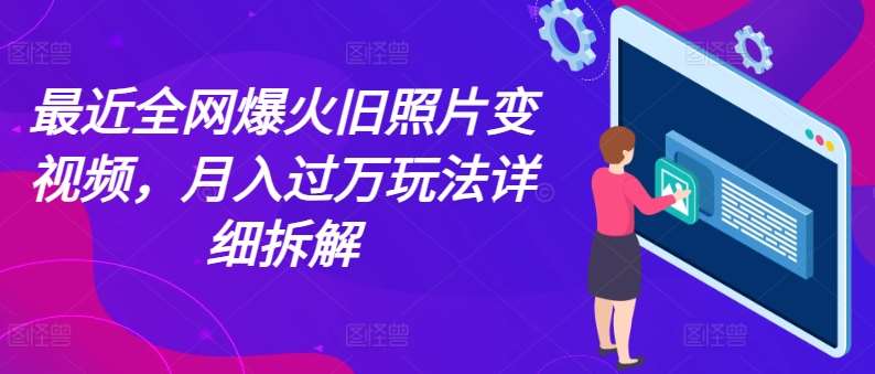 最近全网爆火旧照片变视频,月入过万玩法详细拆解网创吧-网创项目资源站-副业项目-创业项目-搞钱项目网创吧