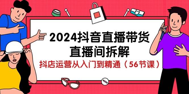 (10288期)2024抖音直播带货-直播间拆解:抖店运营从入门到精通(56节课)网创吧-网创项目资源站-副业项目-创业项目-搞钱项目网创吧