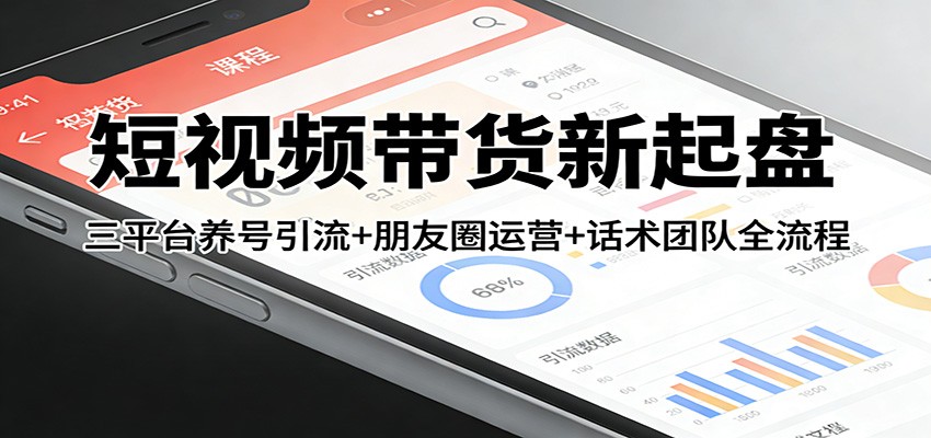 短视频带货新起盘：三平台养号引流+朋友圈运营+话术团队全流程网创吧-网创项目资源站-副业项目-创业项目-搞钱项目网创吧