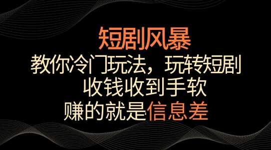 短剧风暴,教你冷门玩法,玩转短剧,收钱收到手软【揭秘】网创吧-网创项目资源站-副业项目-创业项目-搞钱项目网创吧