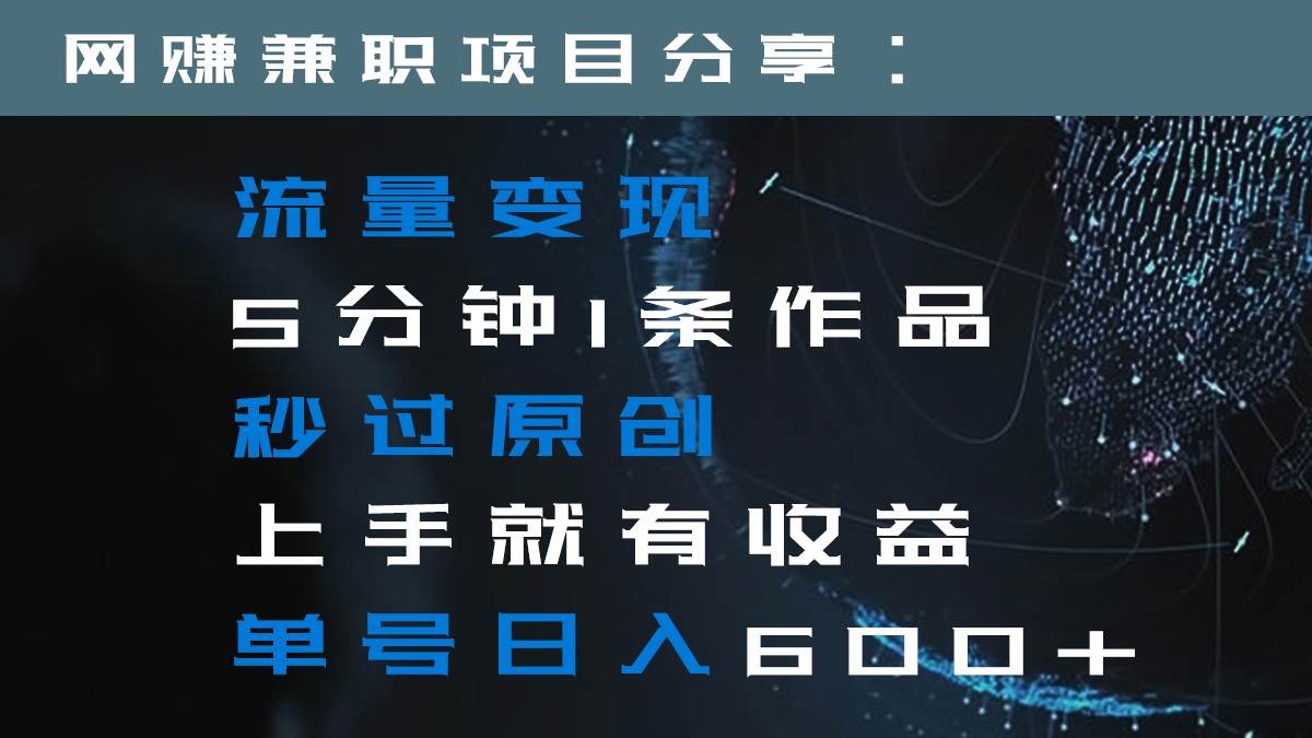 流量变现5分钟1条作品秒过原创上手就有收益单号日入600+网创吧-网创项目资源站-副业项目-创业项目-搞钱项目网创吧
