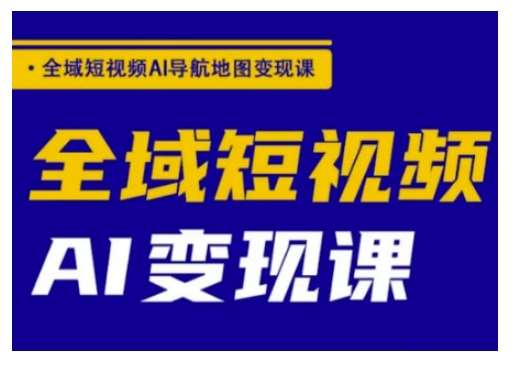 全域短视频AI导航地图变现课,全域短视频AI变现课网创吧-网创项目资源站-副业项目-创业项目-搞钱项目网创吧