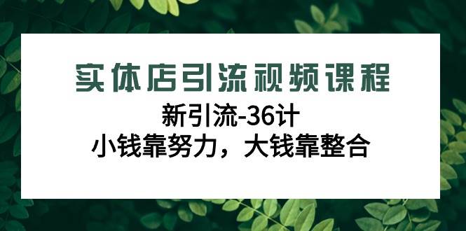 (9048期)实体店引流视频课程,新引流-36计,小钱靠努力,大钱靠整合(48节-无水印)网创吧-网创项目资源站-副业项目-创业项目-搞钱项目网创吧