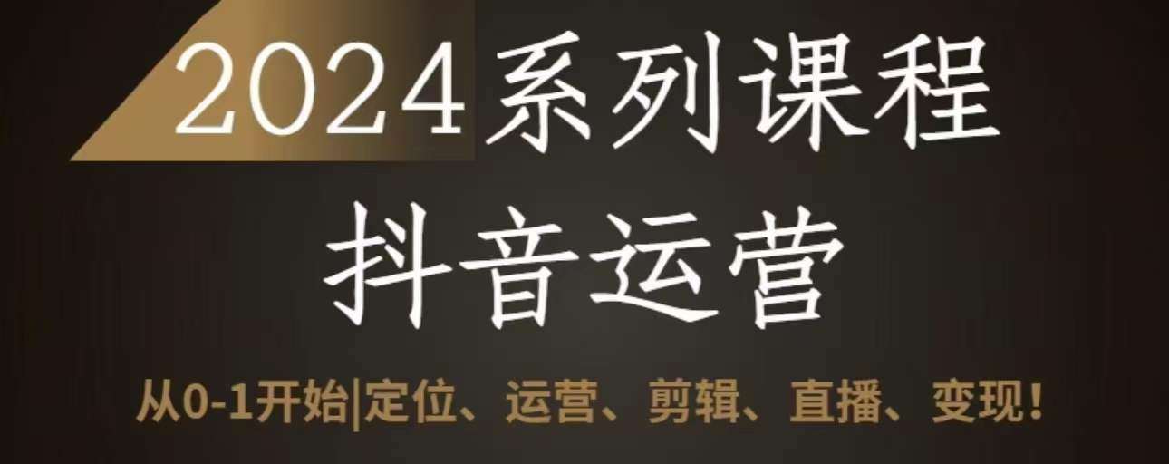 2024抖音运营全套系列课程,从0-1开始,定位、运营、剪辑、直播、变现网创吧-网创项目资源站-副业项目-创业项目-搞钱项目网创吧