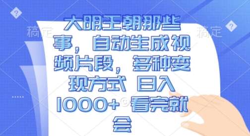 大明王朝那些事,自动生成视频片段,多种变现方式 日入1k 看完就会【揭秘】网创吧-网创项目资源站-副业项目-创业项目-搞钱项目网创吧