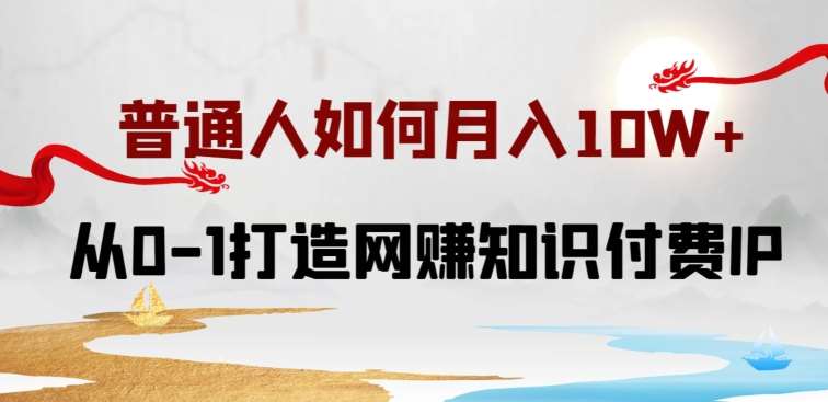 普通人如何打造知识付费IP月入10W+,从0-1打造网赚知识付费IP,小白喂饭级教程【揭秘】网创吧-网创项目资源站-副业项目-创业项目-搞钱项目网创吧