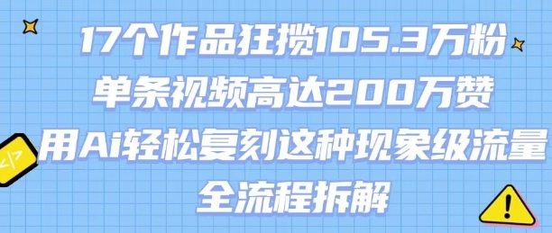 17个作品狂揽105.3W粉,单条视频高达200W赞,用Ai轻松复刻这种现象级流量!(全流程拆解)网创吧-网创项目资源站-副业项目-创业项目-搞钱项目网创吧
