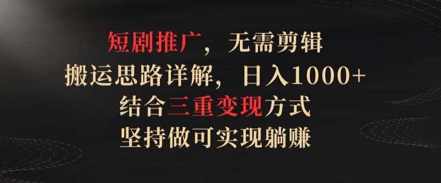 短剧推广,无需剪辑,搬运思路详解,日入1000+,结合三重变现方式,坚持做可实现躺赚【揭秘】网创吧-网创项目资源站-副业项目-创业项目-搞钱项目网创吧