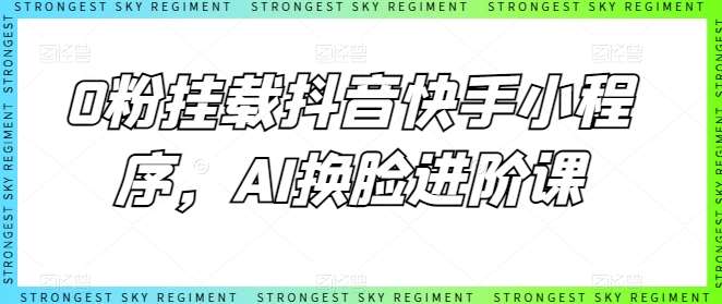 0粉挂载抖音快手小程序,AI换脸进阶课网创吧-网创项目资源站-副业项目-创业项目-搞钱项目网创吧