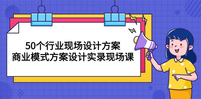 (10300期)50个行业 现场设计方案,商业模式方案设计实录现场课(50节课)网创吧-网创项目资源站-副业项目-创业项目-搞钱项目网创吧
