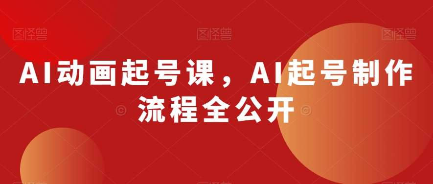AI动画起号课，AI起号制作流程全公开网创吧-网创项目资源站-副业项目-创业项目-搞钱项目网创吧
